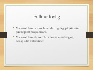 Fullt ut lovlig
• Microsoft kan ransake huset ditt, og deg, på jakt etter
piratkopiert programvare.
• Microsoft kan når som helst foreta ransaking og
beslag i din virksomhet
 