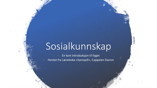 Sosialkunnskap
- En kort introduksjon til faget
- Hentet fra Læreboka «Samspill», Cappelen Damm
 