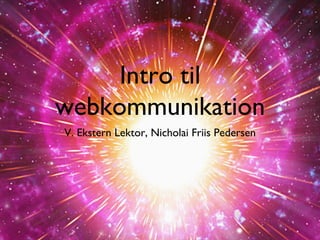 Intro til
webkommunikation	

V. Ekstern Lektor, Nicholai Friis Pedersen	


 