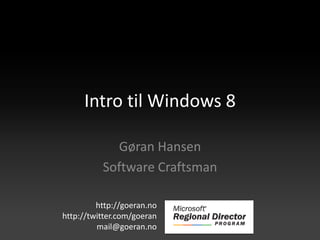 Intro til Windows 8

            Gøran Hansen
          Software Craftsman

         http://goeran.no
http://twitter.com/goeran
         mail@goeran.no
 