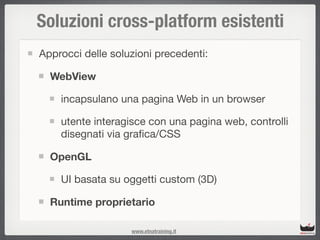 Soluzioni cross-platform esistenti
Approcci delle soluzioni precedenti:

  WebView

    incapsulano una pagina Web in un b...