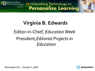 Virginia B. Edwards Editor-in-Chief, Education Week President,Editorial Projects in Education #edweeklive    Washington D.C. ,  October 5, 2010 