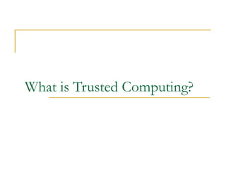 What is Trusted Computing?
 
