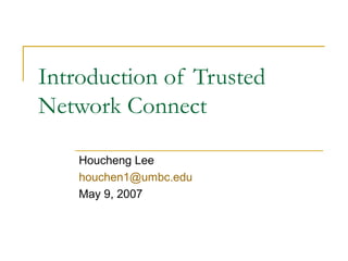 Introduction of Trusted
Network Connect
Houcheng Lee
houchen1@umbc.edu
May 9, 2007
 