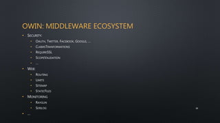 OWIN: MIDDLEWARE ECOSYSTEM
• SECURITY:
• OAUTH, TWITTER, FACEBOOK, GOOGLE, …
• CLAIMSTRANFORMATIONS
• REQUIRESSL
• SCOPEVALIDATION
• …
• WEB:
• ROUTING
• LIMITS
• SITEMAP
• STATICFILES
• MONITORING
• RAYGUN
• SERILOG
• …
30
 