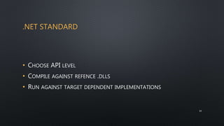 .NET STANDARD
• CHOOSE API LEVEL
• COMPILE AGAINST REFENCE .DLLS
• RUN AGAINST TARGET DEPENDENT IMPLEMENTATIONS
34
 