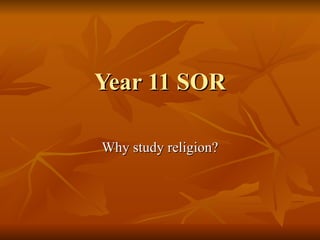 Year 11 SOR Why study religion? 