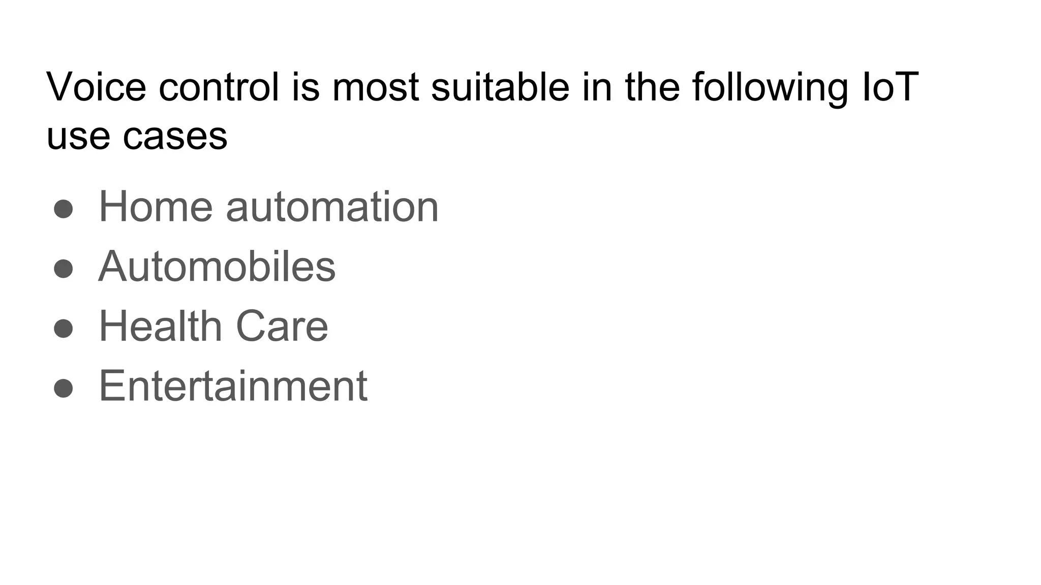 Voice control is most suitable in the following IoT
use cases
● Home automation
● Automobiles
● Health Care
● Entertainment
 