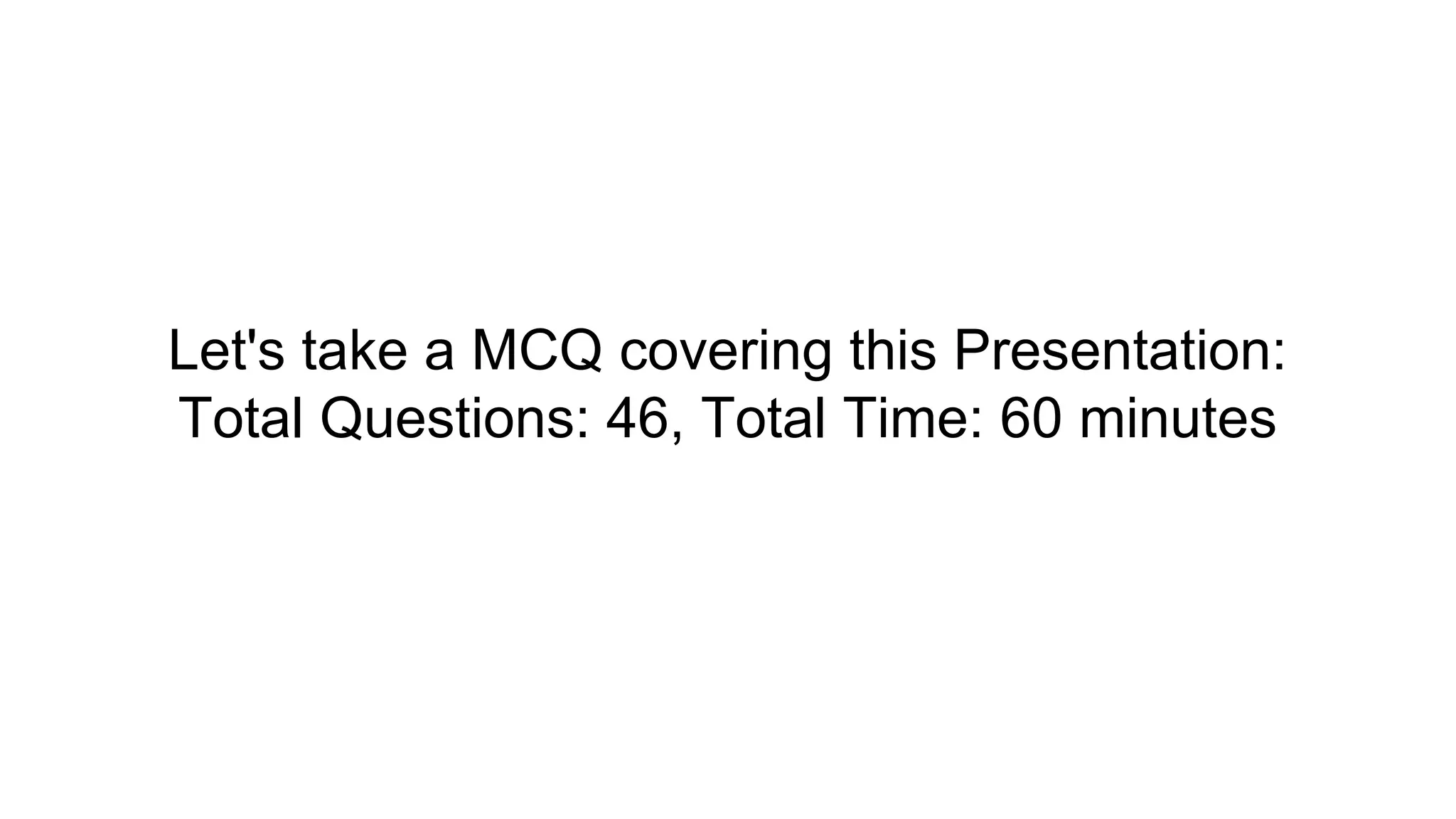 Let's take a MCQ covering this Presentation:
Total Questions: 46, Total Time: 60 minutes
 