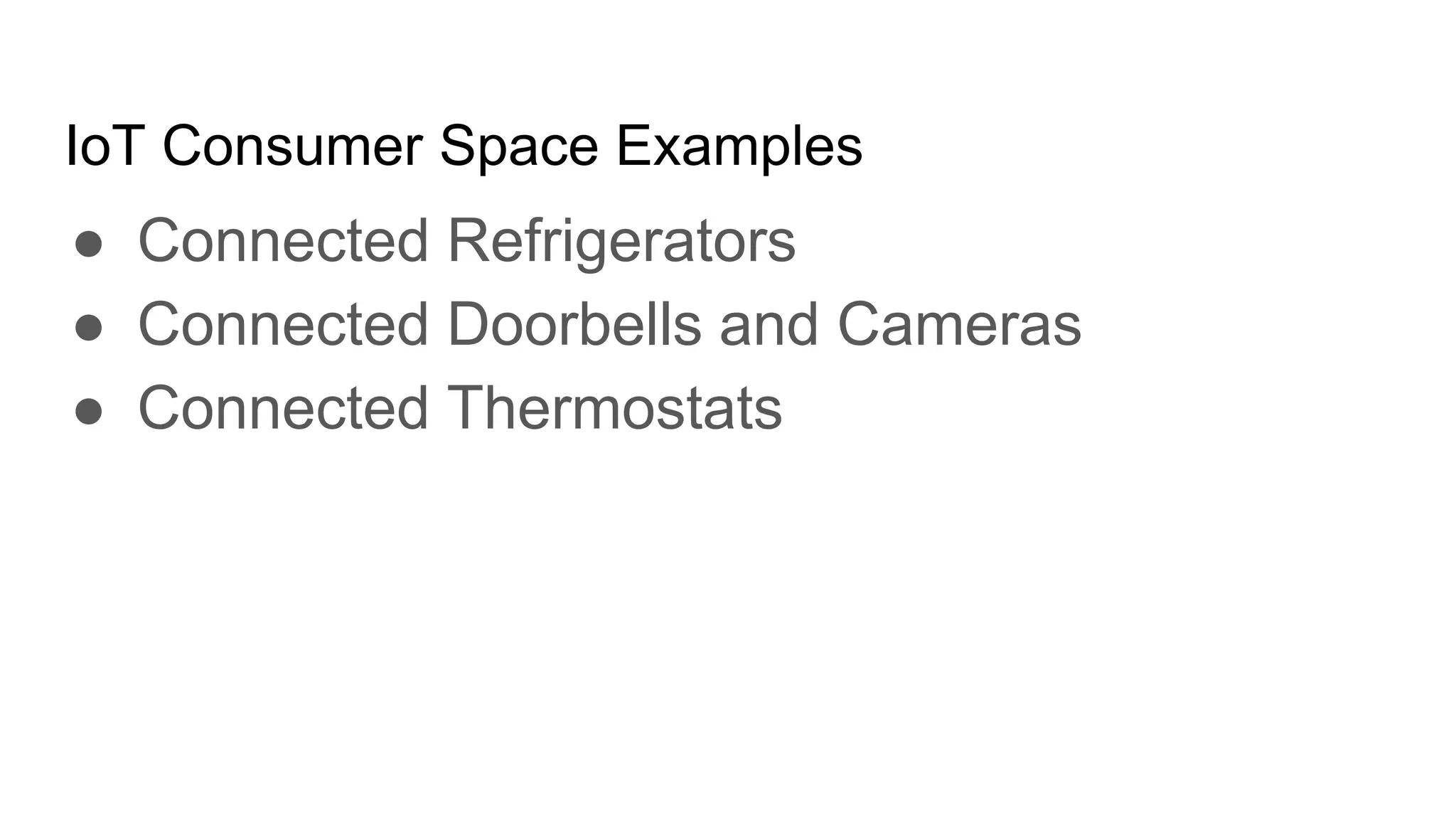 IoT Consumer Space Examples
● Connected Refrigerators
● Connected Doorbells and Cameras
● Connected Thermostats
 
