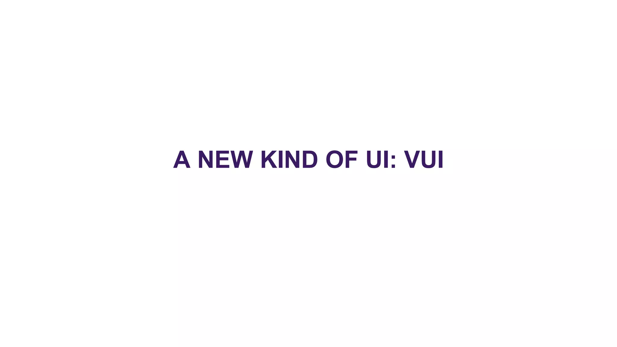 A NEW KIND OF UI: VUI
 