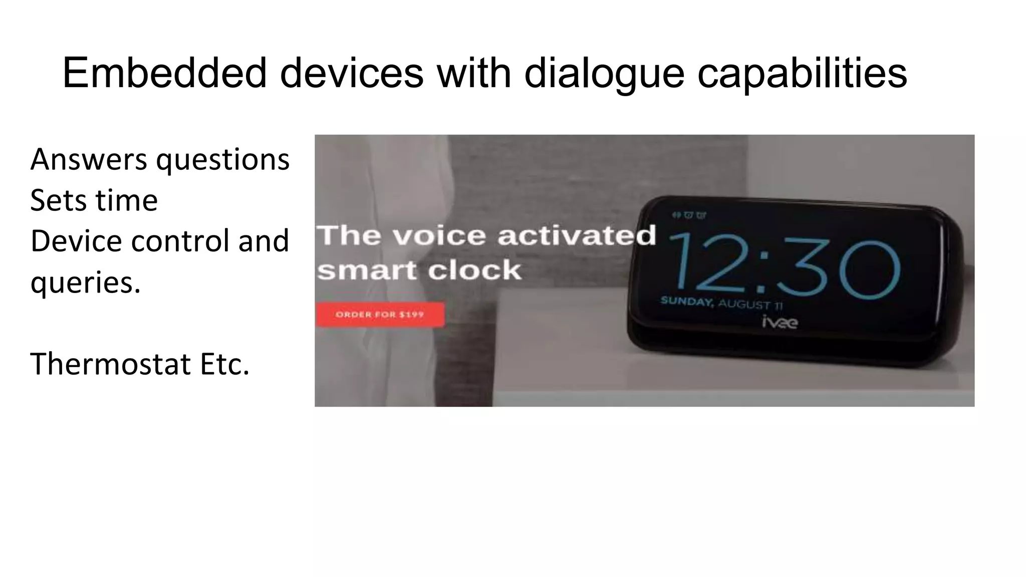 Embedded devices with dialogue capabilities
Answers questions
Sets time
Device control and
queries.
Thermostat Etc.
 
