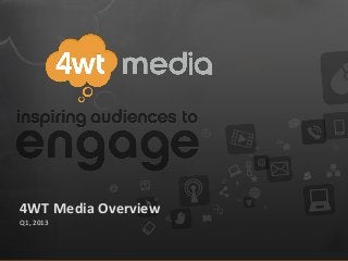 4WT	
  Media	
  Overview
Q1,	
  2013
 