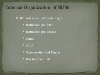 80386 was organized as six stages
* Instruction pre-fetch
* Instruction pre-decode
* control
* ALU
* Segmentation and Paging
* Bus Interface unit
 