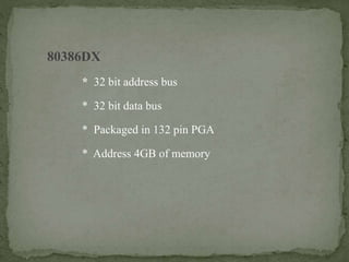 80386DX
* 32 bit address bus
* 32 bit data bus
* Packaged in 132 pin PGA
* Address 4GB of memory
 