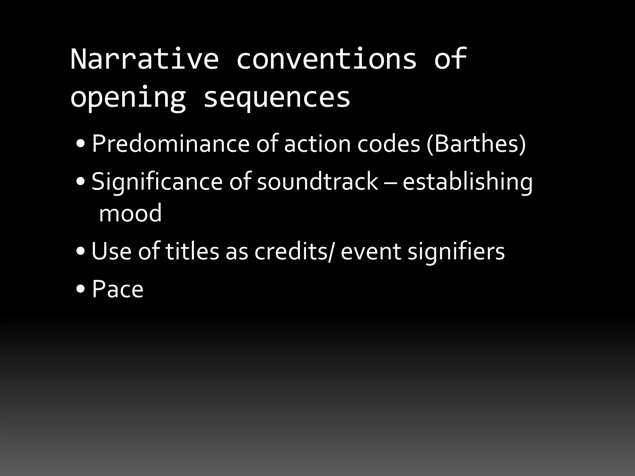 Narrative conventions of opening sequences• Predominance of action codes (Barthes)• Significance of soundtrack – establishing mood• Use of titles as credits/ event signifiers• Pace