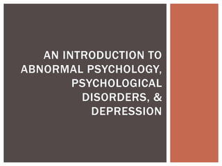 AN INTRODUCTION TO
ABNORMAL PSYCHOLOGY,
PSYCHOLOGICAL
DISORDERS, &
DEPRESSION
 
