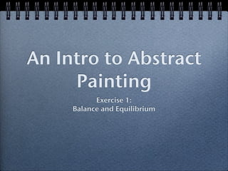 An Intro to Abstract
     Painting
           Exercise 1:
     Balance and Equilibrium
 