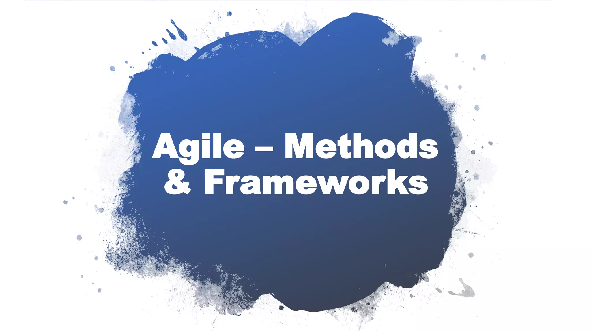 Agile – Methods
& Frameworks
 