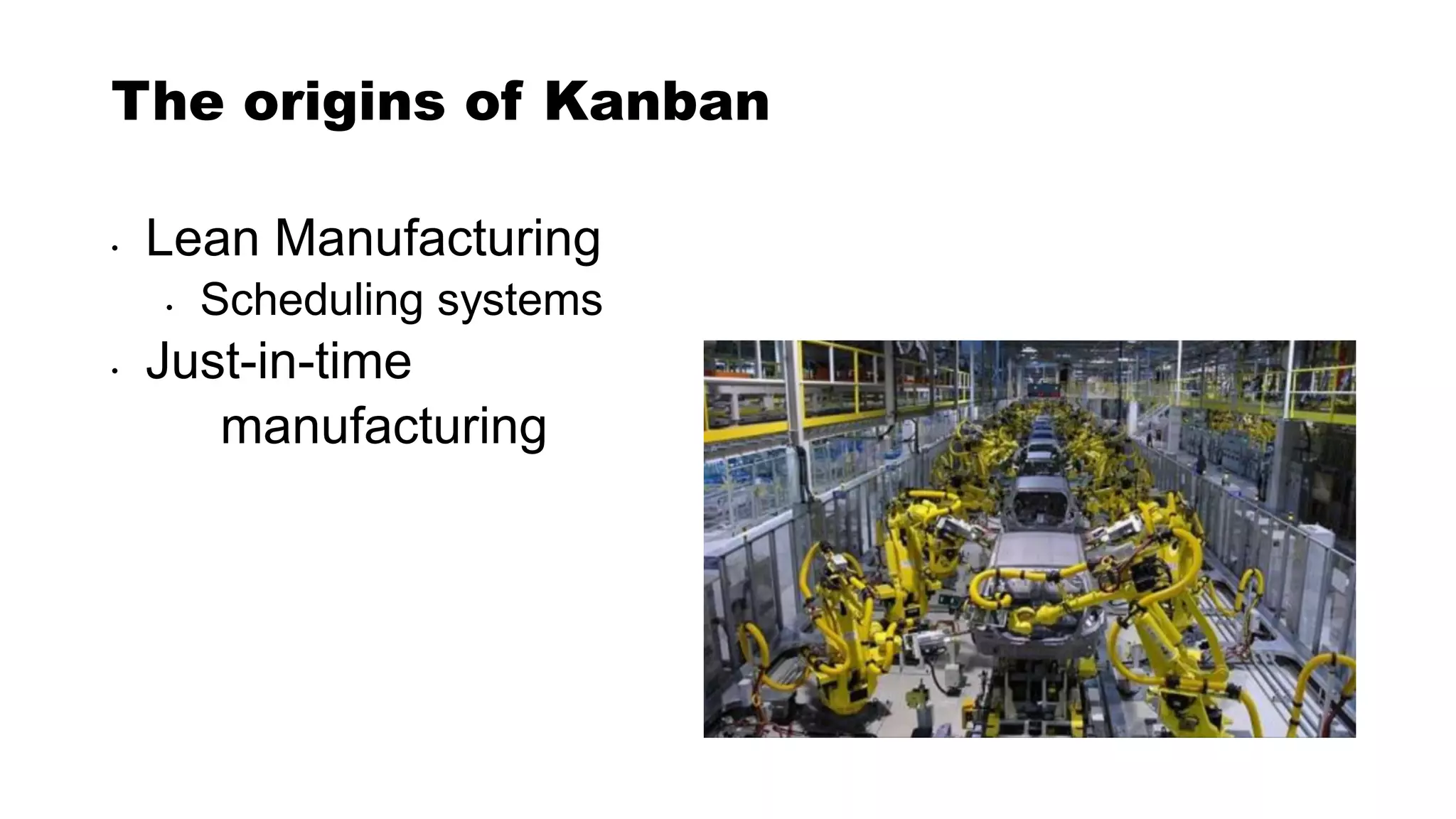 The origins of Kanban
• Lean Manufacturing
• Scheduling systems
• Just-in-time
manufacturing
 