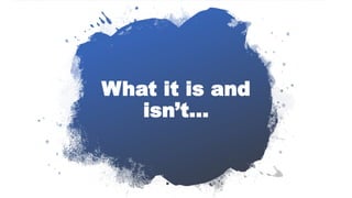What it is and
isn’t…
 