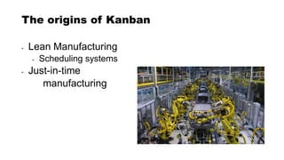 The origins of Kanban
• Lean Manufacturing
• Scheduling systems
• Just-in-time
manufacturing
 