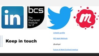 Keep in touch
Linkedin profile
BCS Agile Methods
@sathpal
Future of Work Scotland meetup
 
