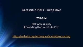 Accessible PDFs – Deep Dive
WebAIM
PDF Accessibility
Converting Documents to PDF
https://webaim.org/techniques/acrobat/converting
 