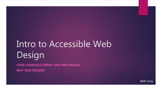 Intro to Accessible Web
Design
CODE LOUISVILLE FRONT-END WEB DESIGN
MAY 2020 SESSION
Beth Gray
 
