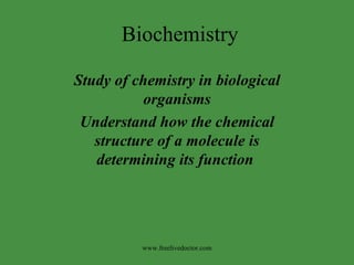 Biochemistry Study of chemistry in biological organisms Understand how the chemical structure of a molecule is determining its function  www.freelivedoctor.com 
