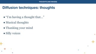 THOUGHTS (AND IMAGES)
Diffusion techniques: thoughts
● “I’m having a thought that…”
● Musical thoughts
● Thanking your mind
● Silly voices
 