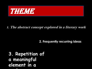 Theme1. The abstract concept explored in a literary work2. Frequently recurring ideas3. Repetition of a meaningful element in a work