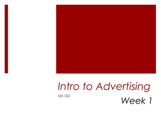 Intro to Advertising
SM 103
Week 1
 