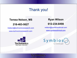 Thank you! Teresa Nelson, MS 218-463-5627 [email_address] www.technomicsresearch.com   Ryan Wilson 612-234-8498 [email_address] www.symbiosclinical.com 