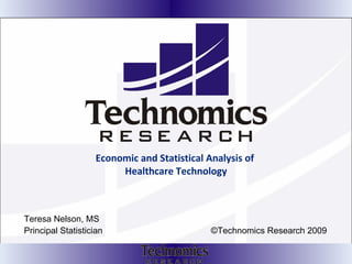 Economic and Statistical Analysis of  Healthcare Technology Teresa Nelson, MS Principal Statistician  ©Technomics Research 2009 
