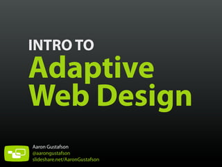 INTRO TO

Adaptive
Web Design
Aaron Gustafson
@aarongustafson
slideshare.net/AaronGustafson

 