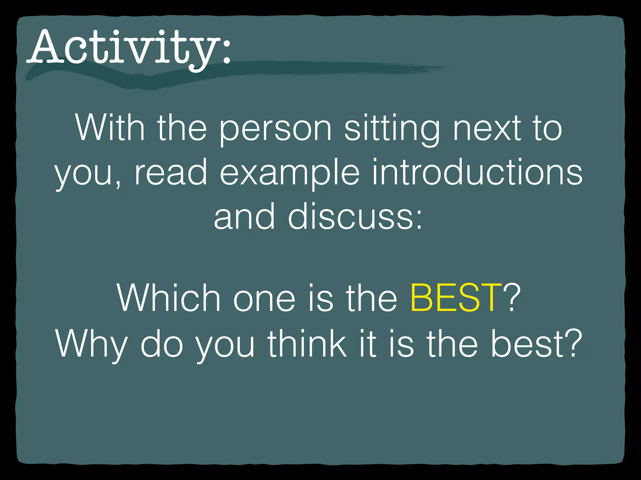 With the person sitting next to
you, read example introductions
and discuss:
Which one is the BEST?
Why do you think it is the best?
Activity:
 