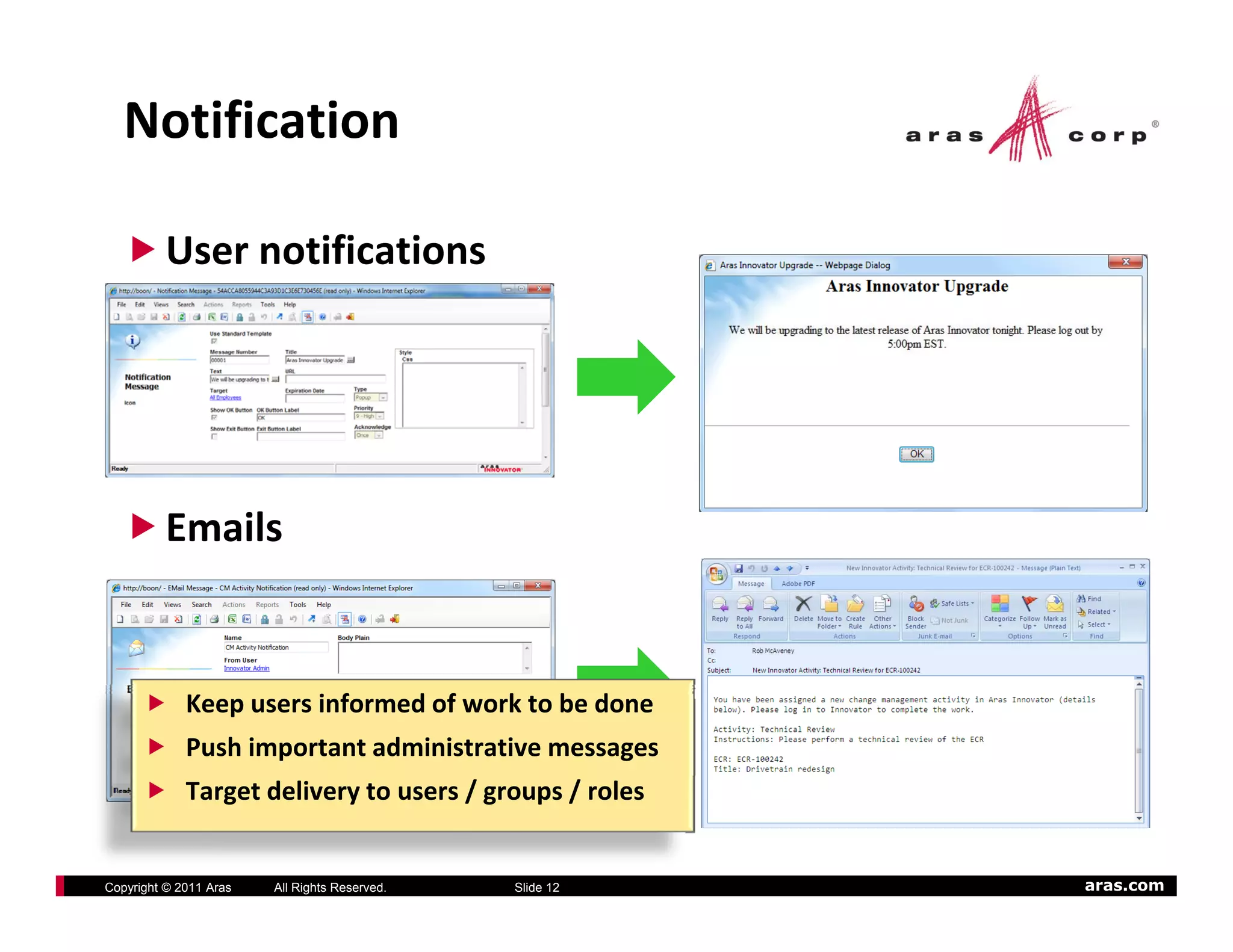 Notification

          User notifications




          Emails


             Keep users informed of work to be done
             Push important administrative messages
             Target delivery to users / groups / roles


Copyright © 2011 Aras   All Rights Reserved.   Slide 12   aras.com
 