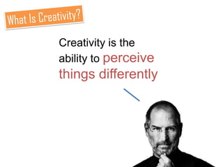 Creativity is the
ability to perceive
things differently
 