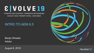 #evolve19
INTRO TO AEM 6.5
Benjie Wheeler
Adobe
August 6, 2019
 
