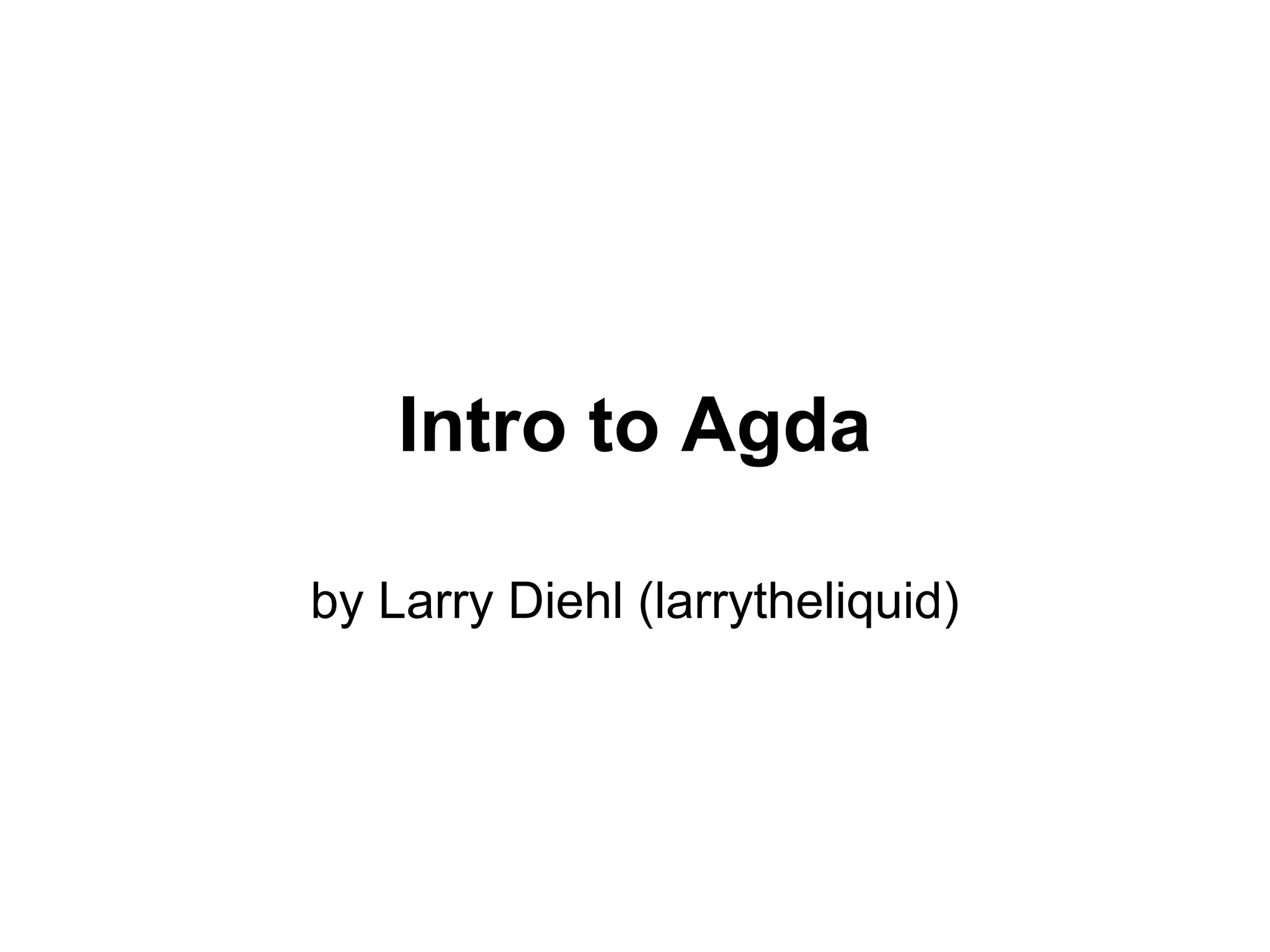 Intro to Agda

by Larry Diehl (larrytheliquid)
 