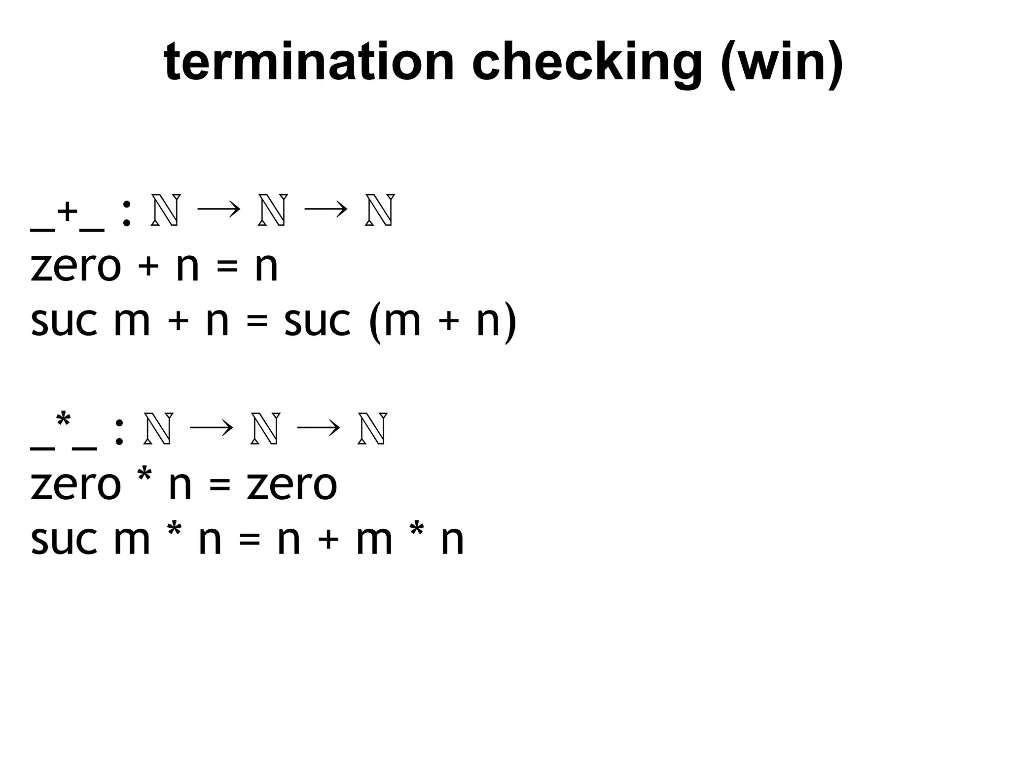 termination checking (win)

_+_ : ℕ → ℕ → ℕ
zero + n = n
suc m + n = suc (m + n)

_*_ : ℕ → ℕ → ℕ
zero * n = zero
suc m * n = n + m * n
 