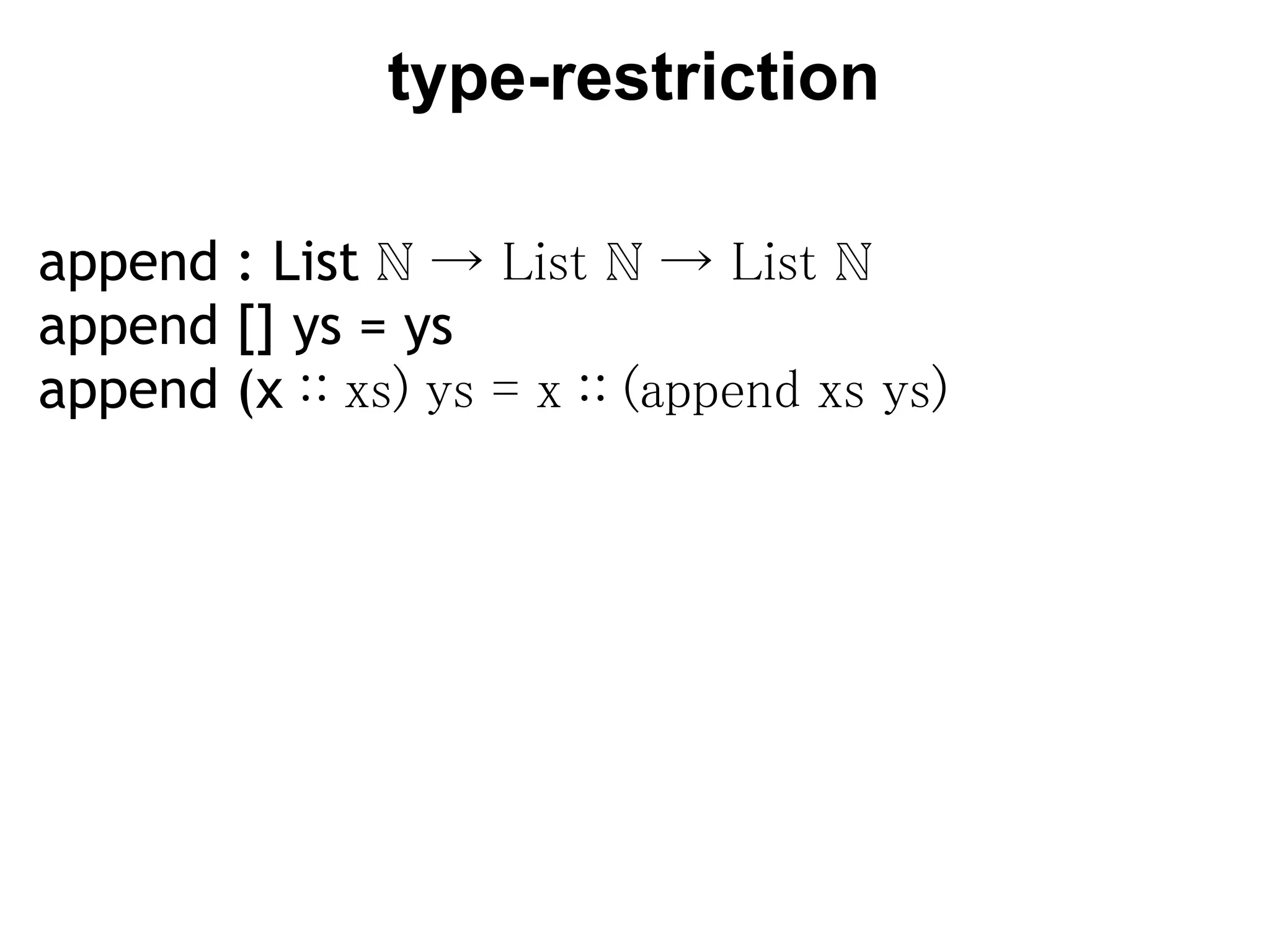 type-restriction

append : List ℕ → List ℕ → List ℕ
append [] ys = ys
append (x ∷ xs) ys = x ∷ (append xs ys)
 