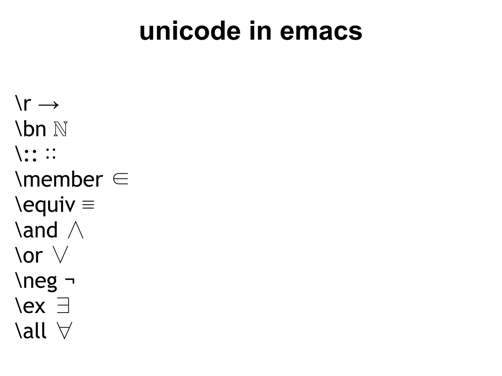 unicode in emacs

r →
bn ℕ
:: ∷
member ∈
equiv ≡
and ∧
or ∨
neg ¬
ex ∃
all ∀
 