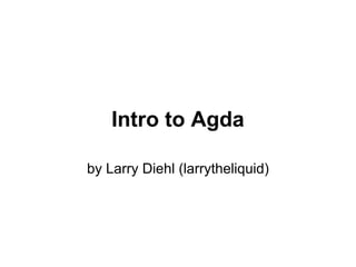 Intro to Agda

by Larry Diehl (larrytheliquid)
 