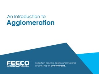 Agglomeration
Experts in process design and material
processing for over 60 years.
An Introduction to
 