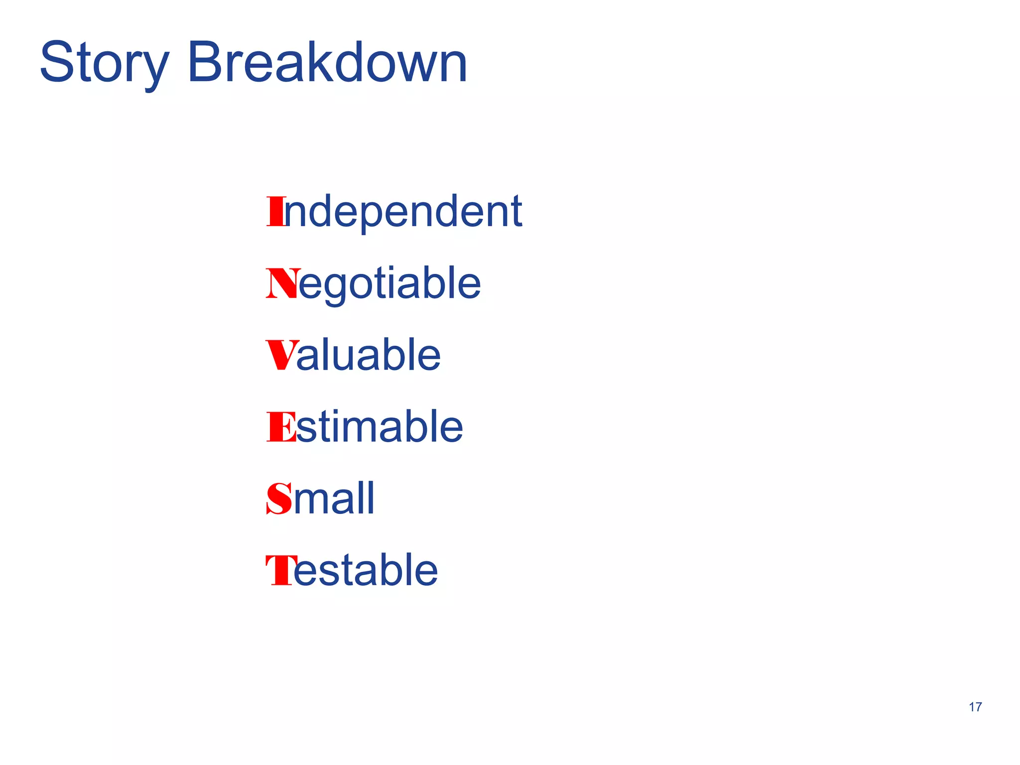 17
Story Breakdown
Independent
Negotiable
Valuable
Estimable
Small
Testable
 