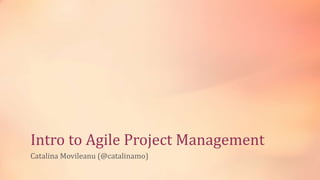 Intro to Agile Project Management
Catalina Movileanu (@catalinamo)
 