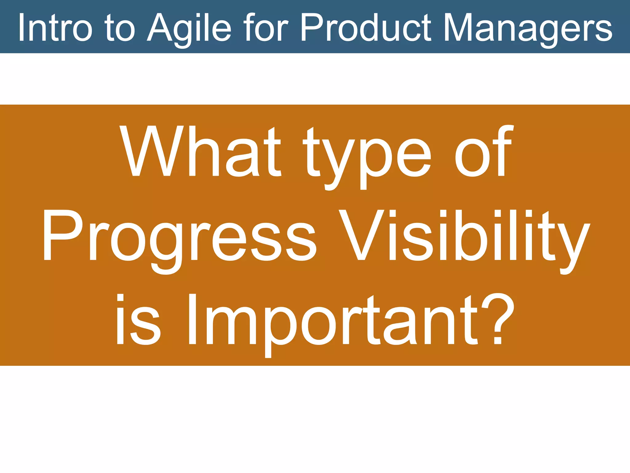 Intro to Agile for Product Managers

What type of
Progress Visibility
is Important?

 