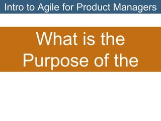 Intro to Agile for Product Managers

What is the
Purpose of the
Product Owner?

 